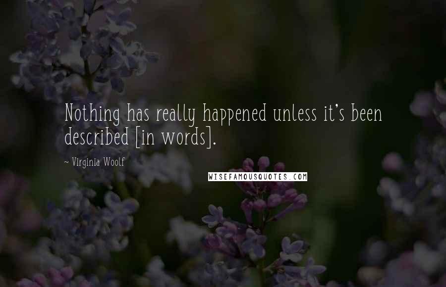 Virginia Woolf Quotes: Nothing has really happened unless it's been described [in words].