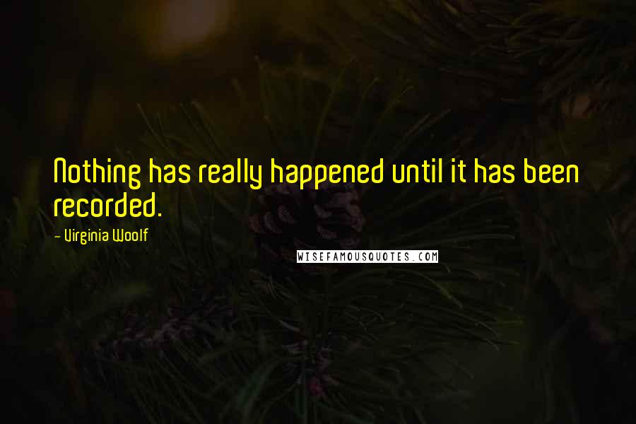 Virginia Woolf Quotes: Nothing has really happened until it has been recorded.