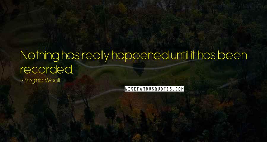 Virginia Woolf Quotes: Nothing has really happened until it has been recorded.