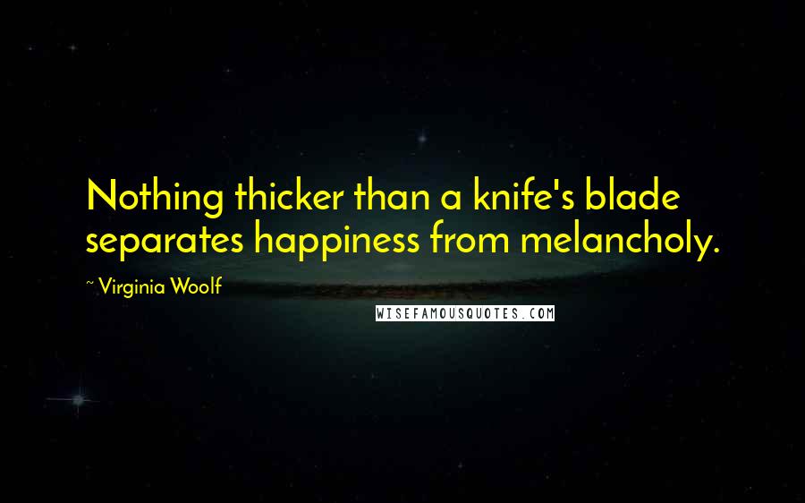 Virginia Woolf Quotes: Nothing thicker than a knife's blade separates happiness from melancholy.