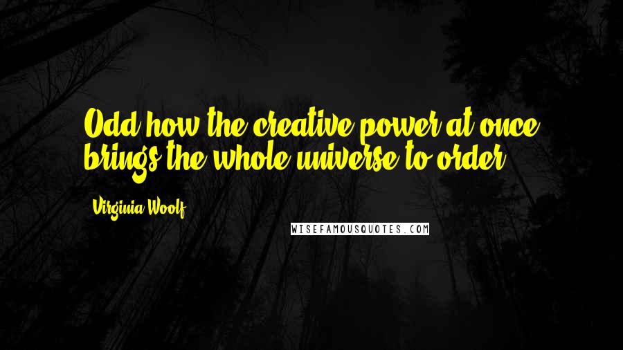 Virginia Woolf Quotes: Odd how the creative power at once brings the whole universe to order