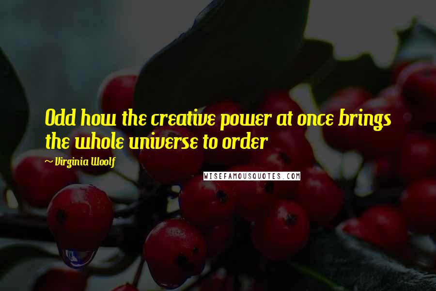 Virginia Woolf Quotes: Odd how the creative power at once brings the whole universe to order