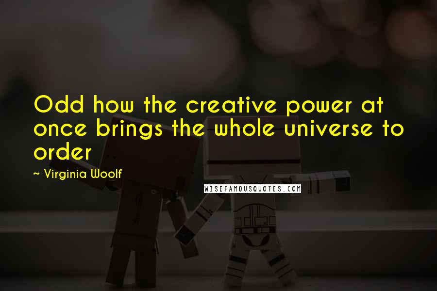 Virginia Woolf Quotes: Odd how the creative power at once brings the whole universe to order
