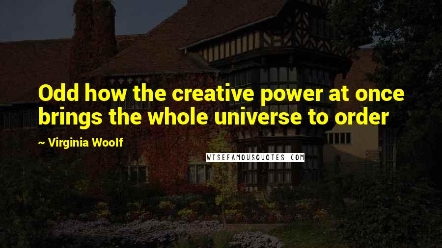 Virginia Woolf Quotes: Odd how the creative power at once brings the whole universe to order