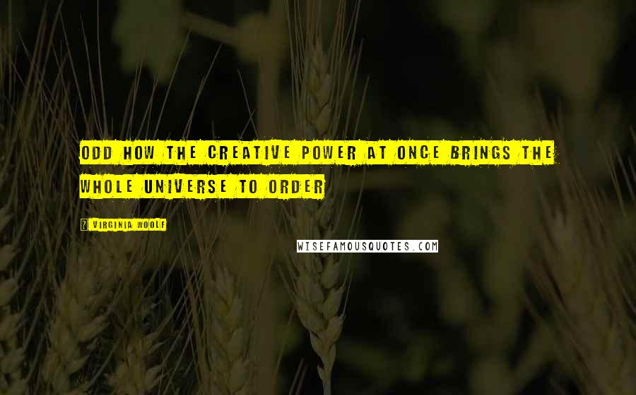 Virginia Woolf Quotes: Odd how the creative power at once brings the whole universe to order