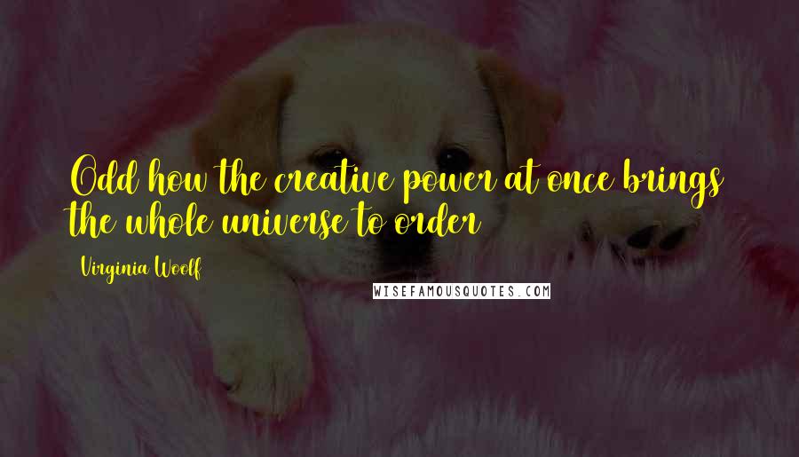 Virginia Woolf Quotes: Odd how the creative power at once brings the whole universe to order