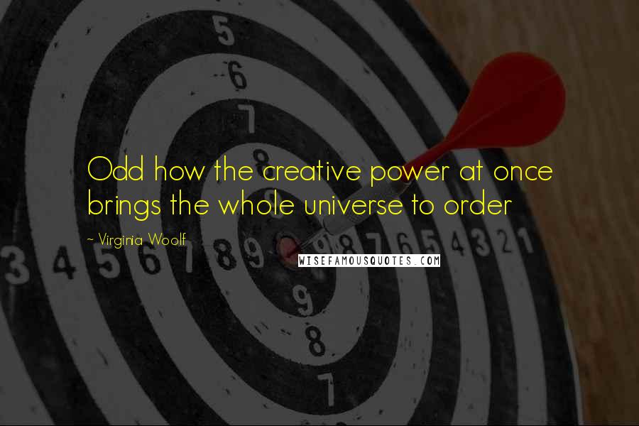 Virginia Woolf Quotes: Odd how the creative power at once brings the whole universe to order