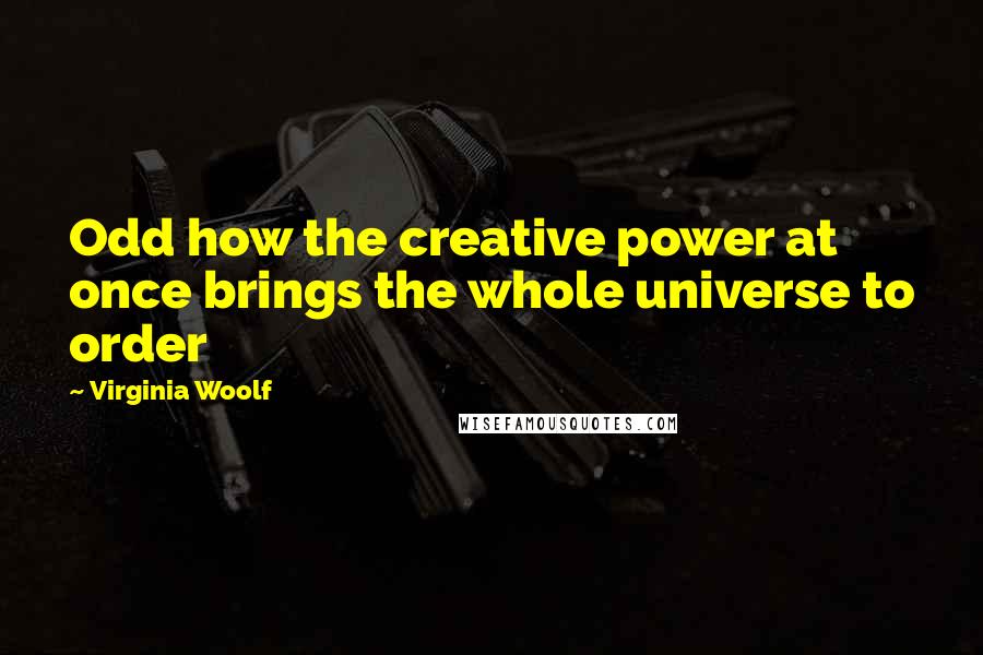 Virginia Woolf Quotes: Odd how the creative power at once brings the whole universe to order
