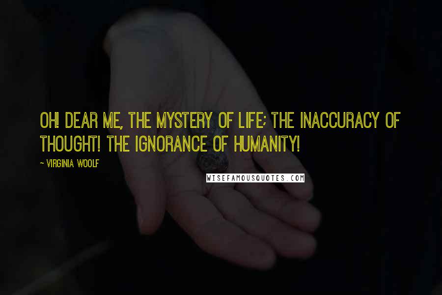 Virginia Woolf Quotes: Oh! dear me, the mystery of life; The inaccuracy of thought! The ignorance of humanity!