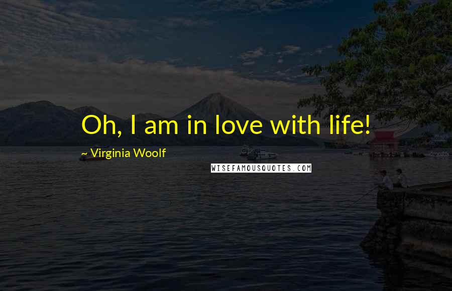 Virginia Woolf Quotes: Oh, I am in love with life!