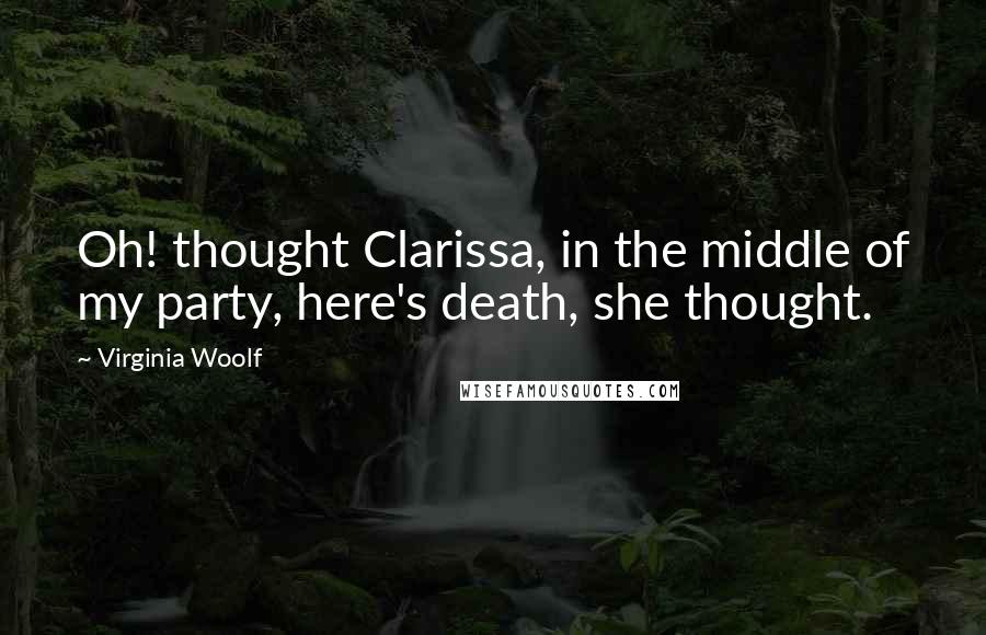 Virginia Woolf Quotes: Oh! thought Clarissa, in the middle of my party, here's death, she thought.