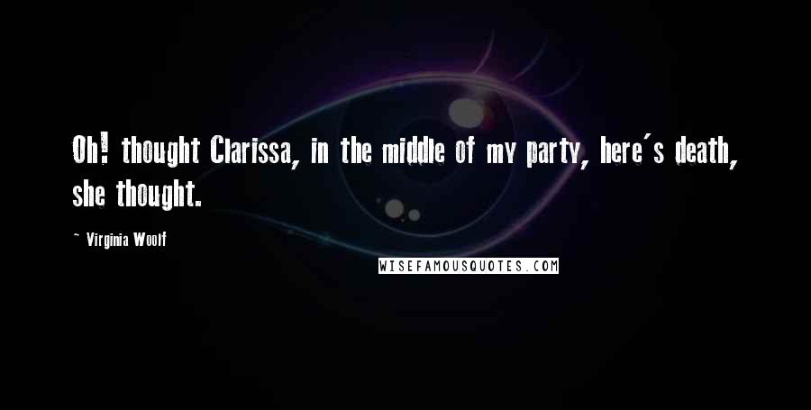 Virginia Woolf Quotes: Oh! thought Clarissa, in the middle of my party, here's death, she thought.