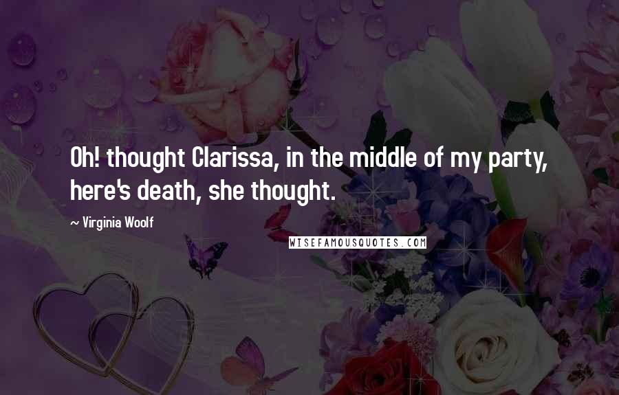 Virginia Woolf Quotes: Oh! thought Clarissa, in the middle of my party, here's death, she thought.