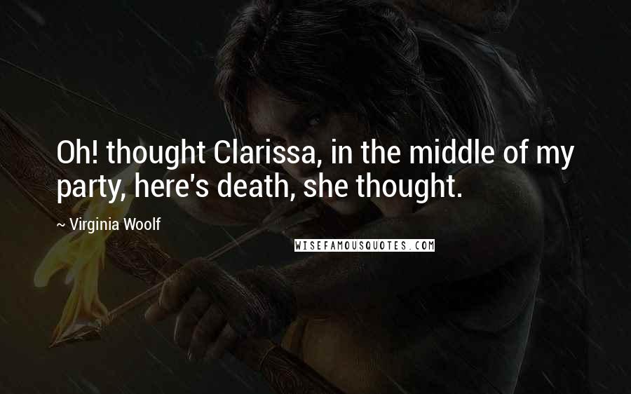 Virginia Woolf Quotes: Oh! thought Clarissa, in the middle of my party, here's death, she thought.