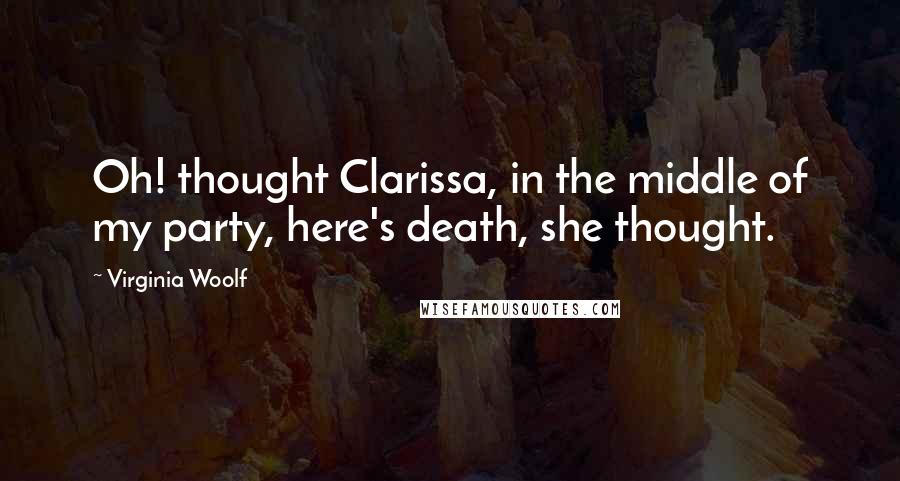 Virginia Woolf Quotes: Oh! thought Clarissa, in the middle of my party, here's death, she thought.