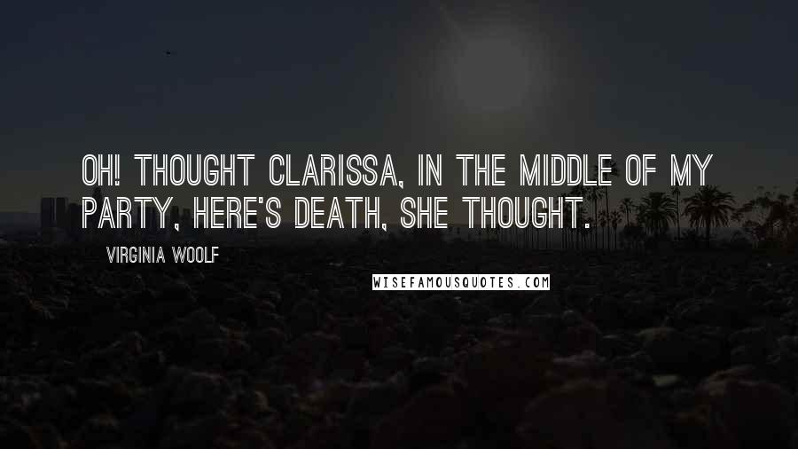 Virginia Woolf Quotes: Oh! thought Clarissa, in the middle of my party, here's death, she thought.