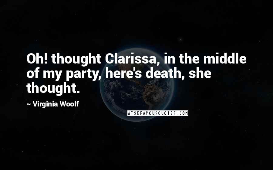 Virginia Woolf Quotes: Oh! thought Clarissa, in the middle of my party, here's death, she thought.