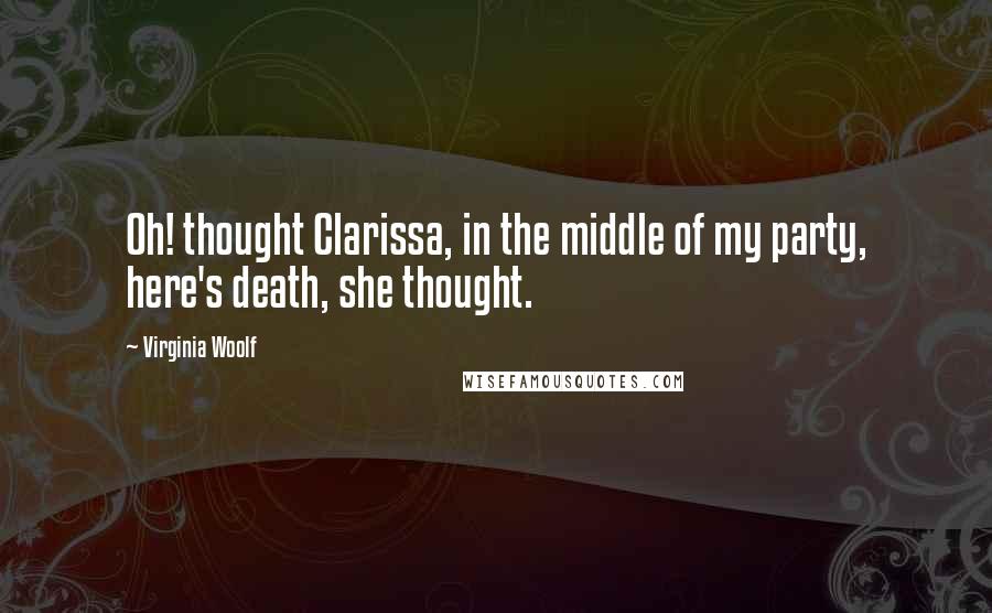 Virginia Woolf Quotes: Oh! thought Clarissa, in the middle of my party, here's death, she thought.