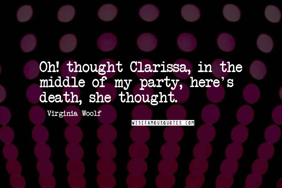 Virginia Woolf Quotes: Oh! thought Clarissa, in the middle of my party, here's death, she thought.