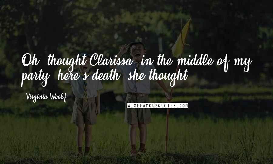 Virginia Woolf Quotes: Oh! thought Clarissa, in the middle of my party, here's death, she thought.
