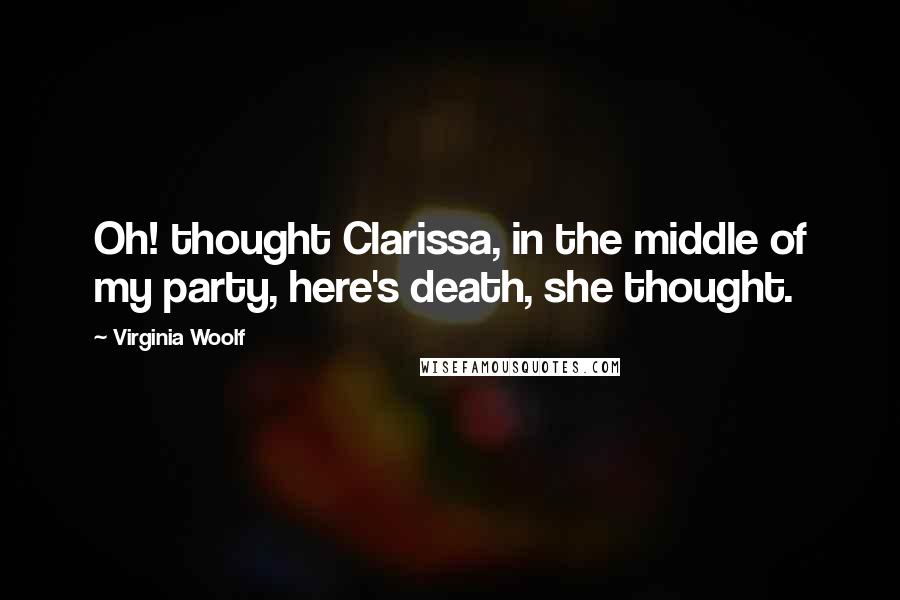 Virginia Woolf Quotes: Oh! thought Clarissa, in the middle of my party, here's death, she thought.