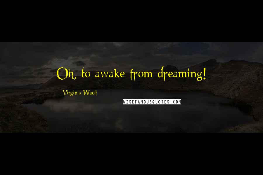 Virginia Woolf Quotes: Oh, to awake from dreaming!