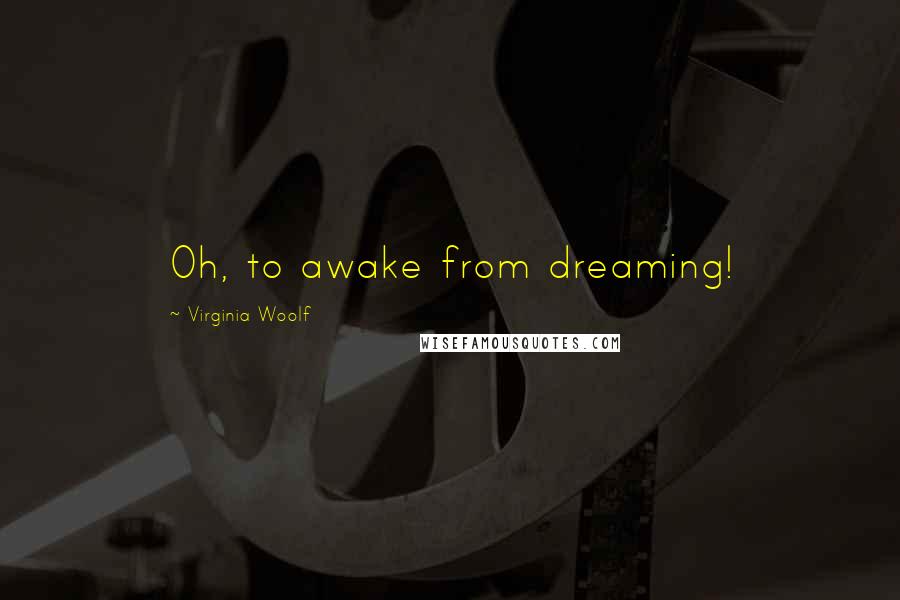 Virginia Woolf Quotes: Oh, to awake from dreaming!