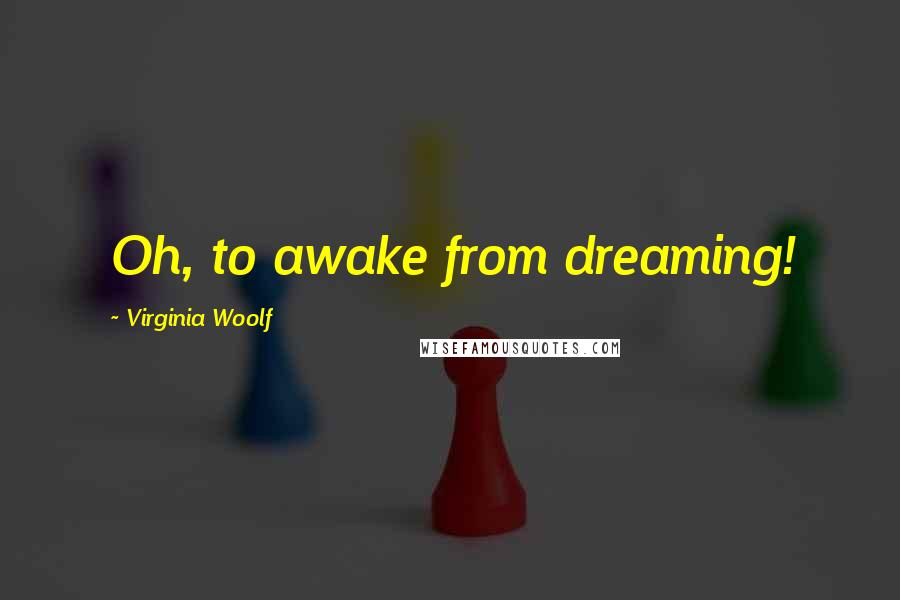 Virginia Woolf Quotes: Oh, to awake from dreaming!