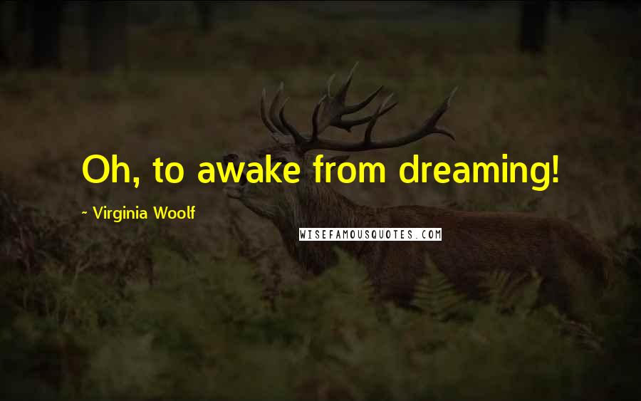 Virginia Woolf Quotes: Oh, to awake from dreaming!