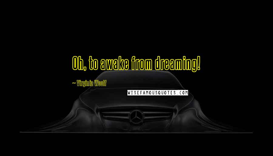 Virginia Woolf Quotes: Oh, to awake from dreaming!