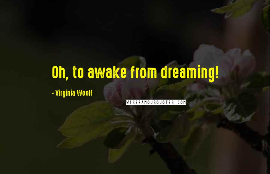 Virginia Woolf Quotes: Oh, to awake from dreaming!
