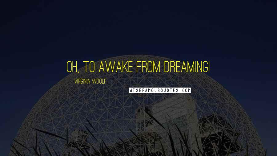 Virginia Woolf Quotes: Oh, to awake from dreaming!