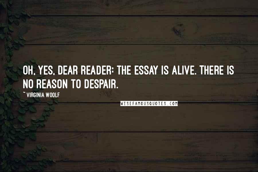 Virginia Woolf Quotes: Oh, yes, dear reader: the essay is alive. There is no reason to despair.