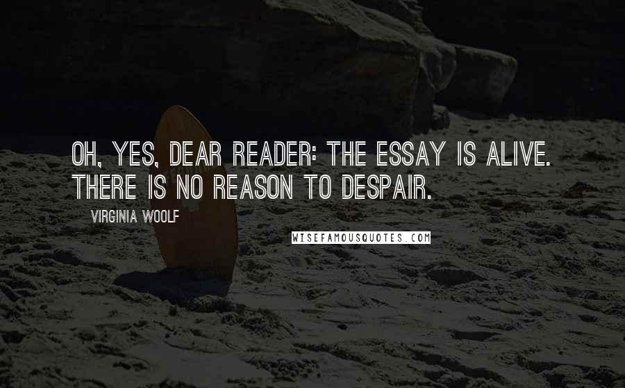 Virginia Woolf Quotes: Oh, yes, dear reader: the essay is alive. There is no reason to despair.