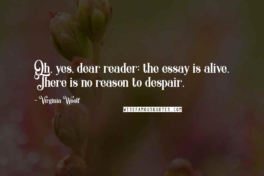 Virginia Woolf Quotes: Oh, yes, dear reader: the essay is alive. There is no reason to despair.