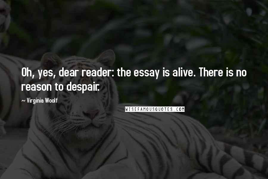 Virginia Woolf Quotes: Oh, yes, dear reader: the essay is alive. There is no reason to despair.