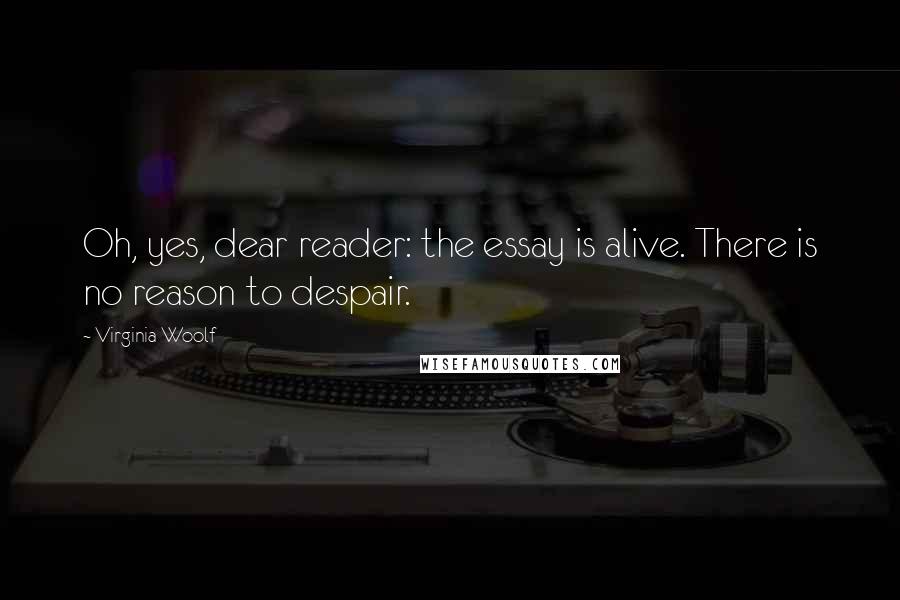 Virginia Woolf Quotes: Oh, yes, dear reader: the essay is alive. There is no reason to despair.
