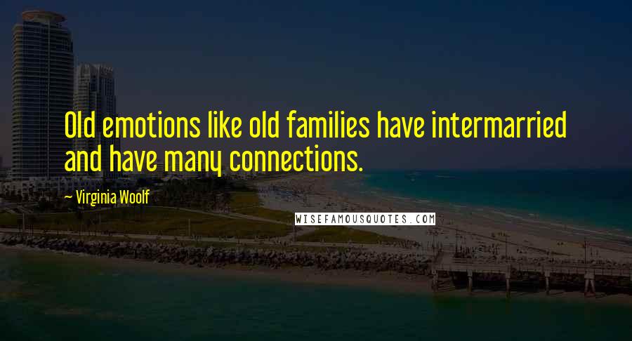 Virginia Woolf Quotes: Old emotions like old families have intermarried and have many connections.