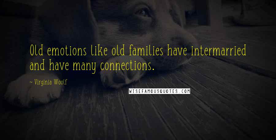 Virginia Woolf Quotes: Old emotions like old families have intermarried and have many connections.