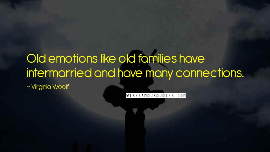 Virginia Woolf Quotes: Old emotions like old families have intermarried and have many connections.