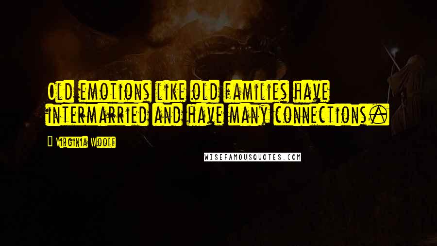 Virginia Woolf Quotes: Old emotions like old families have intermarried and have many connections.