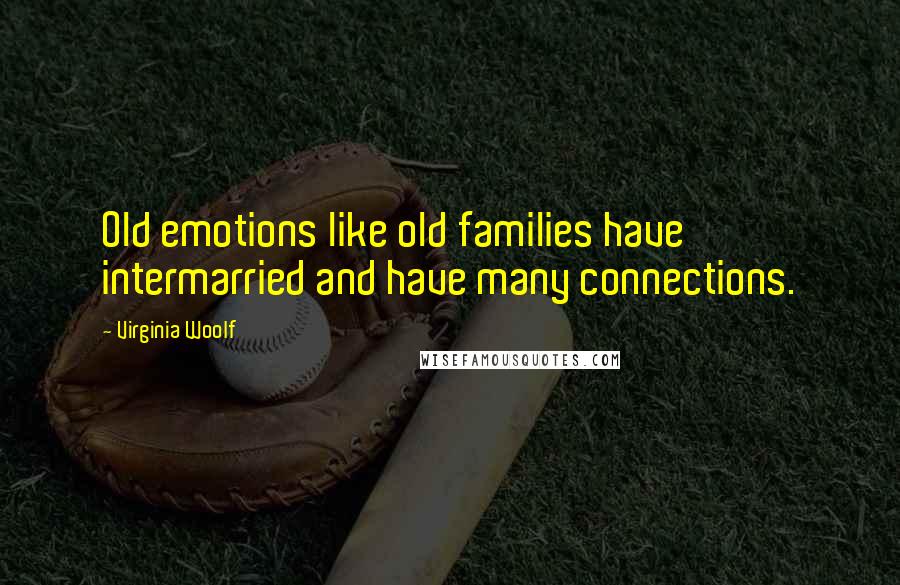 Virginia Woolf Quotes: Old emotions like old families have intermarried and have many connections.