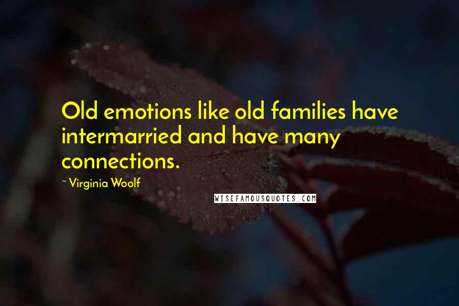 Virginia Woolf Quotes: Old emotions like old families have intermarried and have many connections.