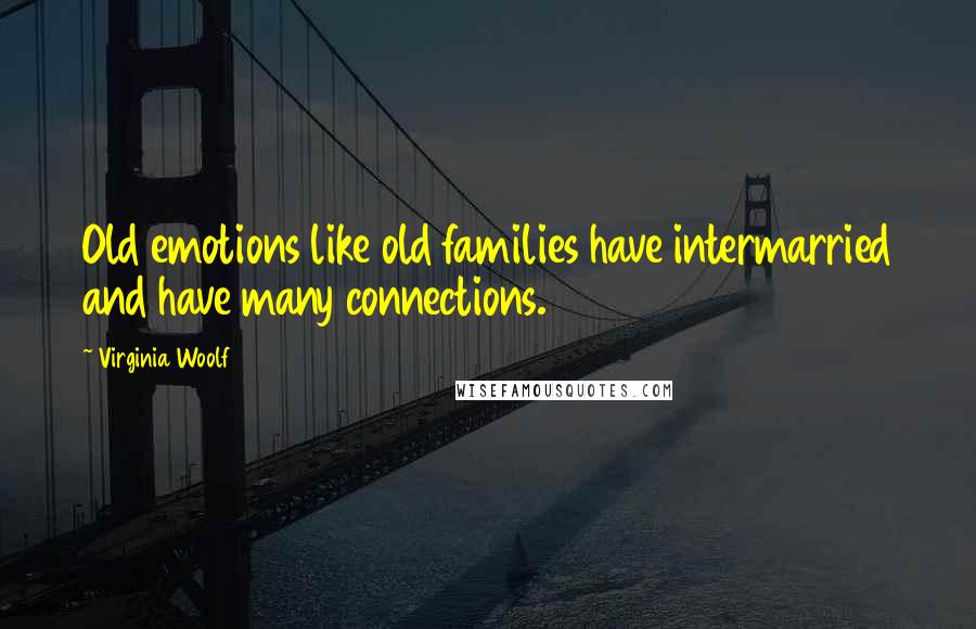 Virginia Woolf Quotes: Old emotions like old families have intermarried and have many connections.