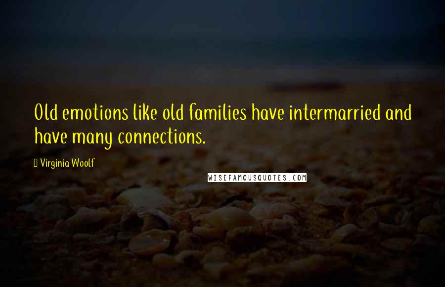 Virginia Woolf Quotes: Old emotions like old families have intermarried and have many connections.