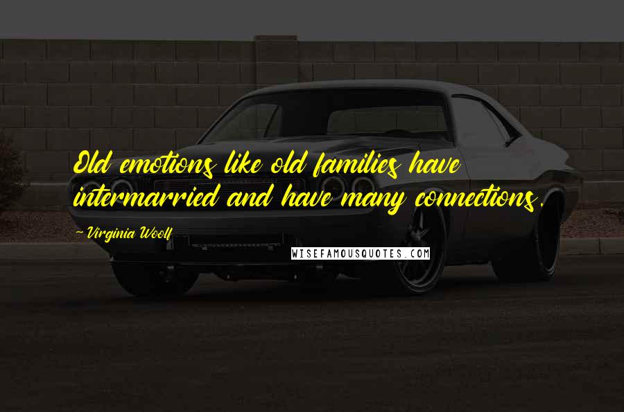 Virginia Woolf Quotes: Old emotions like old families have intermarried and have many connections.