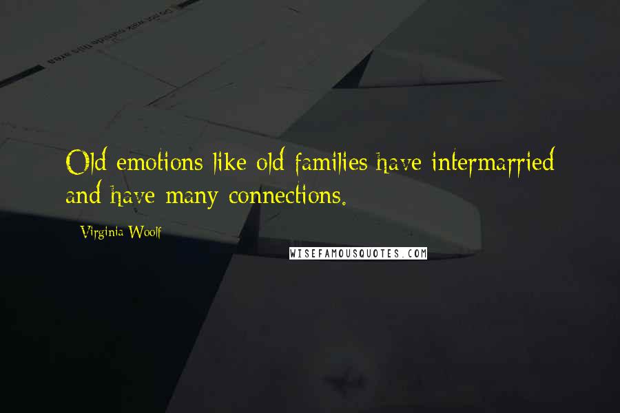 Virginia Woolf Quotes: Old emotions like old families have intermarried and have many connections.