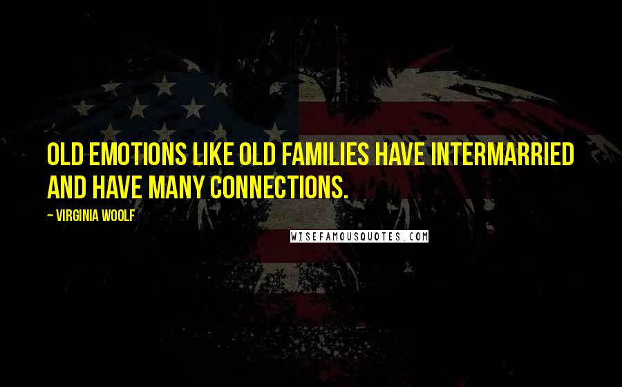 Virginia Woolf Quotes: Old emotions like old families have intermarried and have many connections.