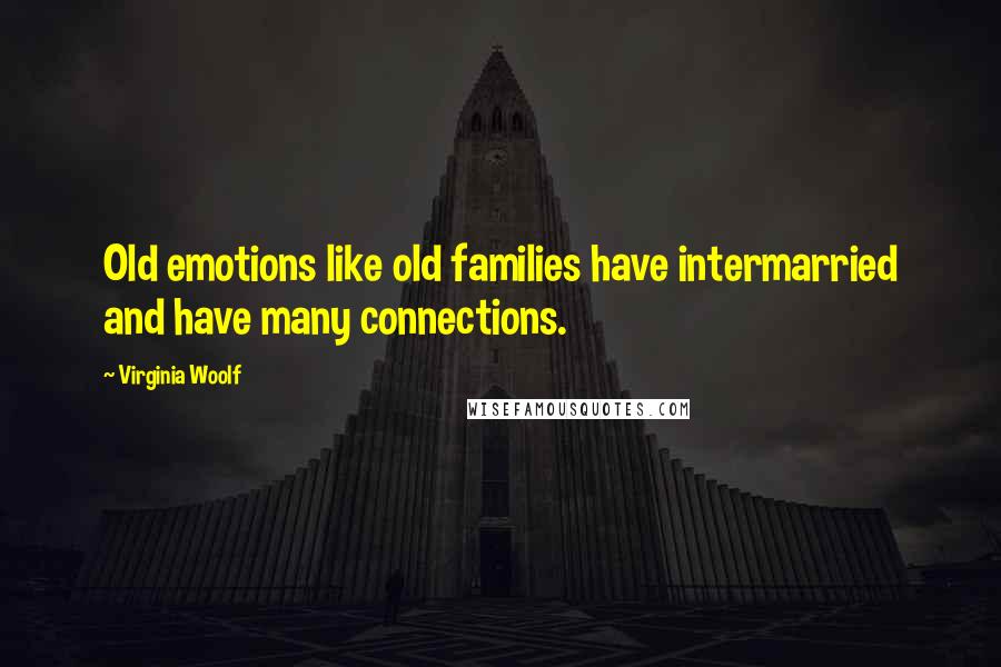 Virginia Woolf Quotes: Old emotions like old families have intermarried and have many connections.