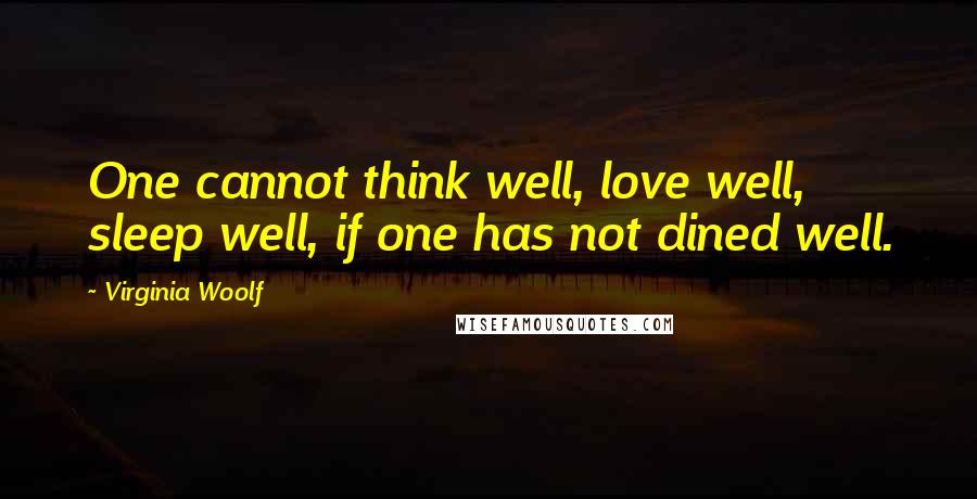 Virginia Woolf Quotes: One cannot think well, love well, sleep well, if one has not dined well.